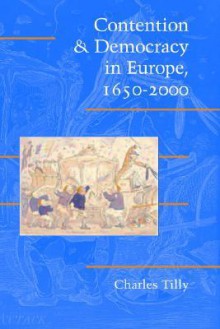 Contention and Democracy in Europe, 1650-2000 (Cambridge Studies in Contentious Politics) - Charles Tilly