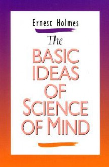 The Basic Ideas of Science of Mind - Ernest Holmes