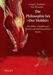 Die Philosophie Bei "Der Hobbit": Mit Bilbo, Gandalf Und Thorin Auf Abenteuerlicher Suche - Gregory Bassham, Eric Bronson, William Irwin, Marcel B?lles, Marcel Bulles