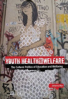 Youth Health and Welfare: The Cultural Politics of Education and Wellbeing - Johanna Wyn