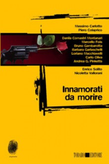 Innamorati da morire - Massimo Carlotto, Enrico Solito, Nicoletta Vallorani, Piero Colaprico, Danila Comastri Montanari, Marcello Fois, Bruno Gambarotta, Barbara Garlaschelli, Loriano Macchiavelli, Carlo Oliva, Andrea G. Pinketts