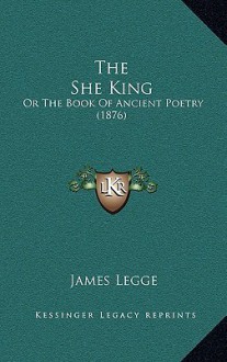 The She King: Or the Book of Ancient Poetry (1876) - James Legge