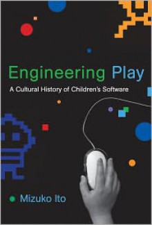 Engineering Play: A Cultural History of Children's Software - Mizuko Ito