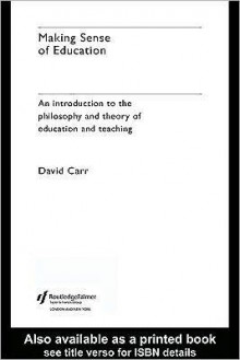 Making Sense of Education: An Introduction to the Philosophy and Theory of Education and Teaching - David Carr