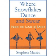 Where Snowflakes Dance and Swear: Inside the Land of Ballet - Stephen Manes