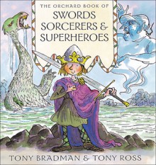 The Orchard Book of Swords, Sorcerers & Superheroes - Tony Bradman, Tony Ross (Illustrator), Tony Ross