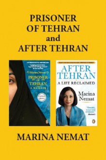 Prisoner of Tehran and After Tehran: Marina Nemat's Memoirs - Marina Nemat