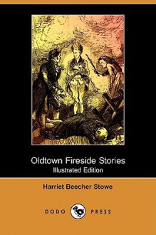 Oldtown Fireside Stories (Illustrated Edition) (Dodo Press) - Harriet Beecher Stowe