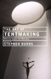 The Art of Tentmaking: Making Space for Worship - Paul F. Bradshaw, Stephen Burns