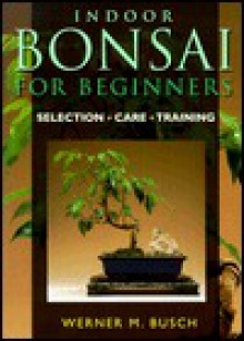 Indoor Bonsai For Beginners: Selection * Care * Training - Werner Busch