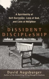 Dissident Discipleship: A Spirituality of Self-Surrender, Love of God, and Love of Neighbor - David Augsburger