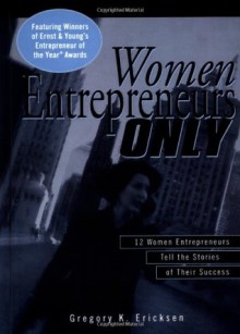 Women Entrepreneurs Only: 12 Women Entrepreneurs Tell the Stories of Their Success - ERNST & YOUNG, Gregory K. Ericksen