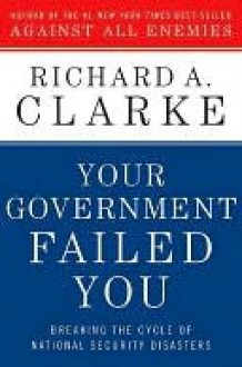 Your Government Failed You - Richard A. Clarke