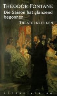 Die Saison hat glänzend begonnen: Theaterkritiken - Theodor Fontane, Peter Goldammer