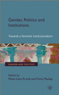 Gender, Politics and Institutions: Towards a Feminist Institutionalism - Fiona Mackay, Mona Lena Krook