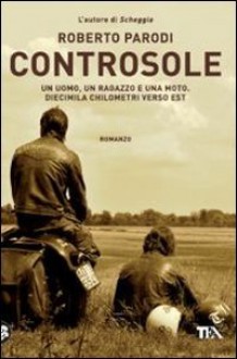 Controsole. Un uomo, un ragazzo e una moto diecimila chilometri verso est - Roberto Parodi