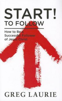 Start! to Follow: How to Be a Successful Follower of Jesus Christ - Greg Laurie