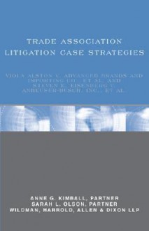 Trade Association Litigation Case Strategies: Viola Alston V. Advanced Brands and Importing Co., et al. and Steven E. Eisenberg V. Anheuser-Busch, Inc., et al. - Aspatore Books, Sarah L. Olson