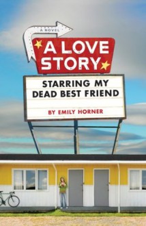 A Love Story Starring My Dead Best Friend - Emily Horner