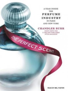 The Perfect Scent: A Year Inside the Perfume Industry in Paris and New York - Chandler Burr, Mel Foster