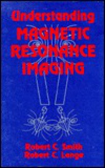 Understanding Magnetic Resonance Imaging - Robert C. Smith