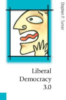 Liberal Democracy 3.0: Civil Society in an Age of Experts - Stephen P. Turner