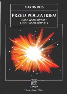 Przed początkiem. Nasz Wszechświat i inne wszechświaty - Martin Rees