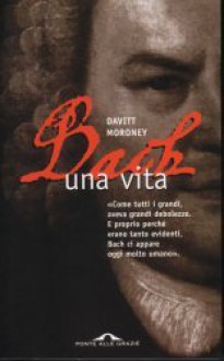 Bach. Una vita - Davitt Moroney, Guido Calza