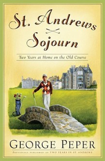 St. Andrews Sojourn: Two Years at Home on the Old Course - George Peper