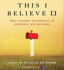 This I Believe II: More Personal Philosophies of Remarkable Men and Women - Dan Gediman, Jay Allison