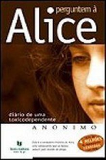 Perguntem à Alice - Diário de uma toxicodependente - Anonymous Anonymous