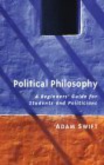 Political Philosophy: A Beginner's Guide for Students and Politicians - Adam Swift