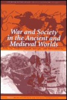 War And Society In The Ancient And Medieval Worlds: Asia, The Mediterranean, Europe, And Mesoamerica - Kurt A. Raaflaub, Brian Campbell, Pierre Briant