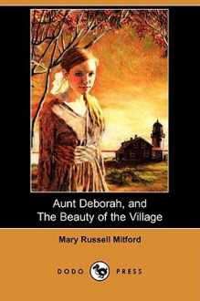 Aunt Deborah, and the Beauty of the Village (Dodo Press) - Mary Russell Mitford