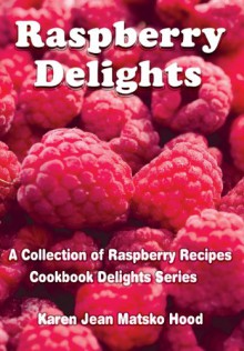 Raspberry Delights Cookbook - Karen Jean Matsko Hood