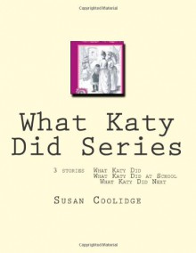 What Katy Did Series: 3 Stories: What Katy Did, What Katy Did at School, What Katy Did Next - Susan Coolidge