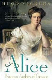 Alice: Princess Andrew of Greece - Hugo Vickers