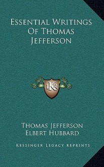 Essential Writings of Thomas Jefferson - Thomas Jefferson, Elbert Hubbard