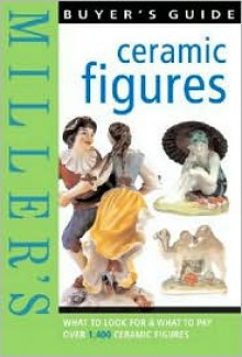 Miller's Buyer's Guide: Ceramic Figures: What to Look For & What to Pay For Over 1,400 Ceramic Figures (Miller's Buyer's Guide) - Judith H. Miller