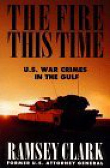 The Fire This Time: U. S. War Crimes in the Gulf - Ramsey Clark