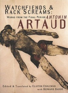 Watchfiends and Rack Screams: Works from the Final Period - Antonin Artaud, Bernard Bador, Clayton Eshleman