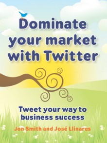 Dominate your market with Twitter - John Smith, Jose Llinares