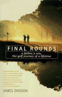 Final Rounds: A Father, A Son, The Golf Journey Of A Lifetime - James Dodson