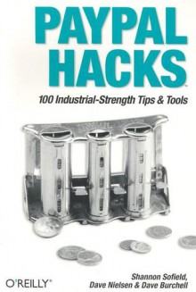 Paypal Hacks: 100 Industrial-Strength Tips & Tools - Shannon Sofield, David Nielsen, Dave Burchell, Dave Nielsen