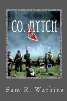 Co. Aytch: A Confederate Memoir of the Civil War - Samuel R. Watkins