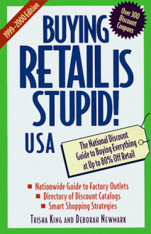 Buying Retail is Stupid!: USA: The National Discount Guide to Buying Everything at Up to 80% Off Retail - Trisha King, Deborah Newmark