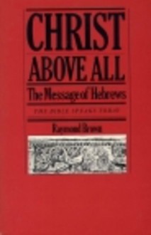 Christ Above All: The Message of Hebrews (Bible Speaks Today) - Raymond E. Brown