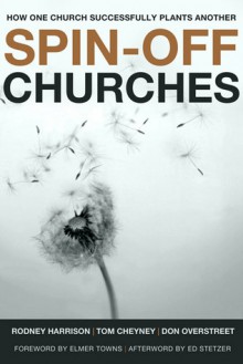 Spin-Off Churches: How One Church Successfully Plants Another - Rodney Harrison, Elmer L. Towns, Ed Stetzer, Tom Cheyney, Don Overstreet