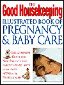 The Good Housekeeping Illustrated Book Of Pregnancy And Baby Care (Revised Edition): The Complete Guide for New Parents and Parents to-Be, with More Than 800 Color Photographs - Good Housekeeping, Good Housekeeping