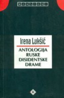 Antologija ruske disidentske drame - Irena Lukšić, Joseph Brodsky, Ivan Ivanov, Venedikt Yerofeyev, Vladimir Kazakov, Vladimir Maksimov, Muza Pavlova, Dmitri Prigov, Vladimir Uflyand, Aleksandr Zinoviev